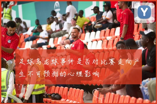 足球乌龙球事件是否对比赛走向产生不可预测的心理影响
